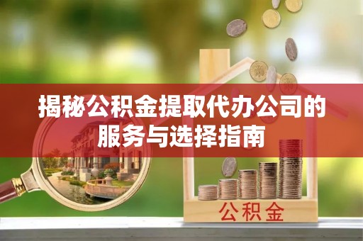 门头沟揭秘公积金提取代办公司的服务与选择指南