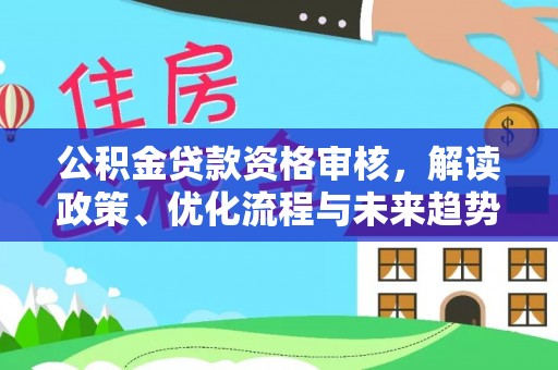 门头沟公积金贷款资格审核，解读政策、优化流程与未来趋势