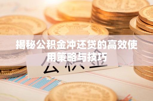 门头沟揭秘公积金冲还贷的高效使用策略与技巧