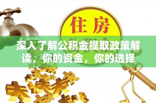门头沟深入了解公积金提取政策解读，你的资金，你的选择