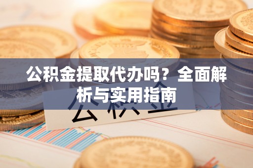 门头沟公积金提取代办吗？全面解析与实用指南