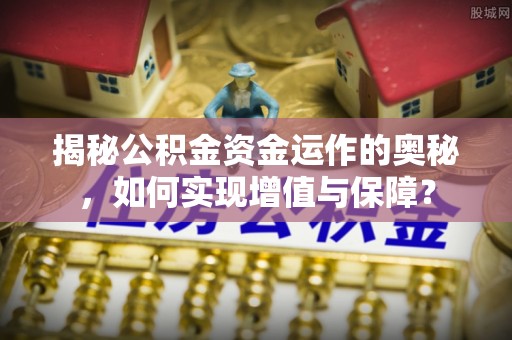 门头沟揭秘公积金资金运作的奥秘，如何实现增值与保障？
