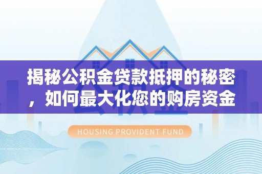 门头沟揭秘公积金贷款抵押的秘密，如何最大化您的购房资金
