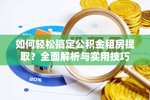 门头沟如何轻松搞定公积金租房提取？全面解析与实用技巧