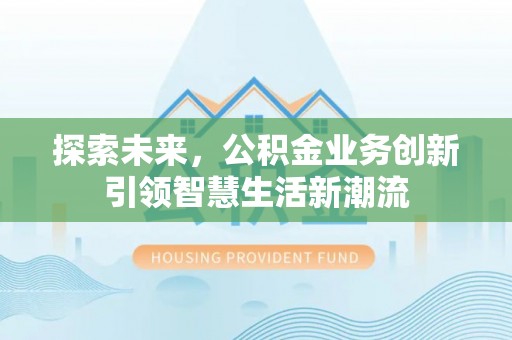 门头沟探索未来，公积金业务创新引领智慧生活新潮流