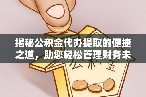 门头沟揭秘公积金代办提取的便捷之道，助您轻松管理财务未来
