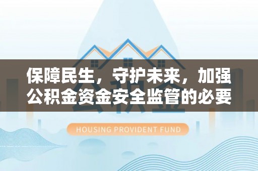 门头沟保障民生，守护未来，加强公积金资金安全监管的必要性与实践