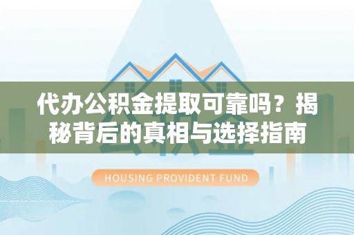 门头沟代办公积金提取可靠吗？揭秘背后的真相与选择指南