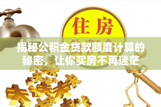 门头沟揭秘公积金贷款额度计算的秘密，让你买房不再迷茫