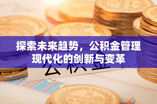 门头沟探索未来趋势，公积金管理现代化的创新与变革