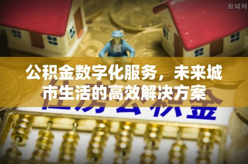 门头沟公积金数字化服务，未来城市生活的高效解决方案