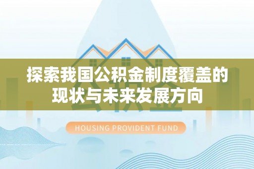 门头沟探索我国公积金制度覆盖的现状与未来发展方向