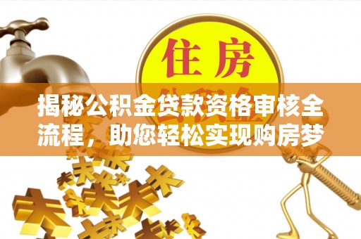 门头沟揭秘公积金贷款资格审核全流程，助您轻松实现购房梦想