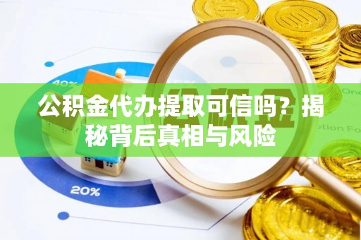 门头沟公积金代办提取可信吗？揭秘背后真相与风险