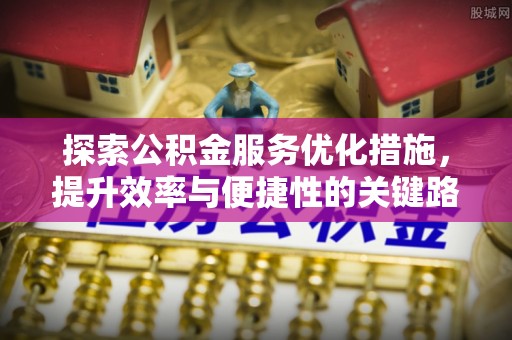 门头沟探索公积金服务优化措施，提升效率与便捷性的关键路径