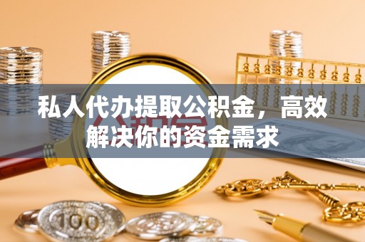 门头沟私人代办提取公积金，高效解决你的资金需求