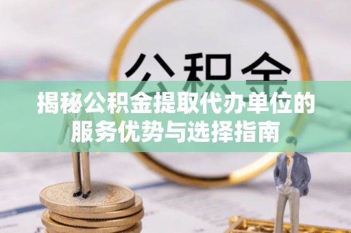 门头沟揭秘公积金提取代办单位的服务优势与选择指南