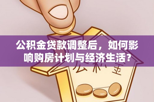 门头沟公积金贷款调整后，如何影响购房计划与经济生活？