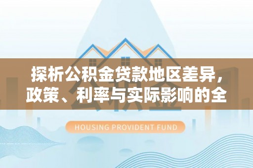 门头沟探析公积金贷款地区差异，政策、利率与实际影响的全面解读