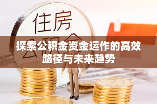 门头沟探索公积金资金运作的高效路径与未来趋势
