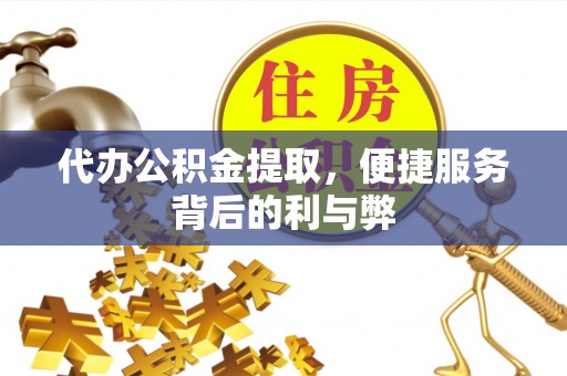 门头沟代办公积金提取，便捷服务背后的利与弊