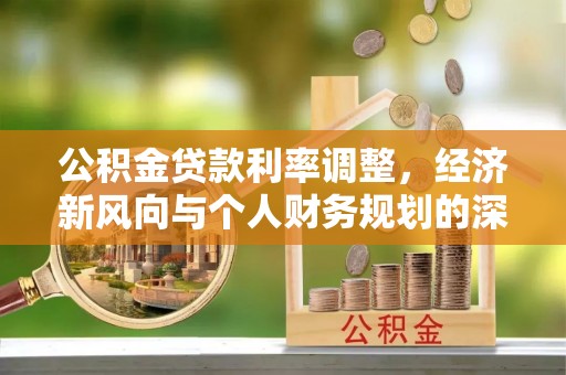 门头沟公积金贷款利率调整，经济新风向与个人财务规划的深远影响