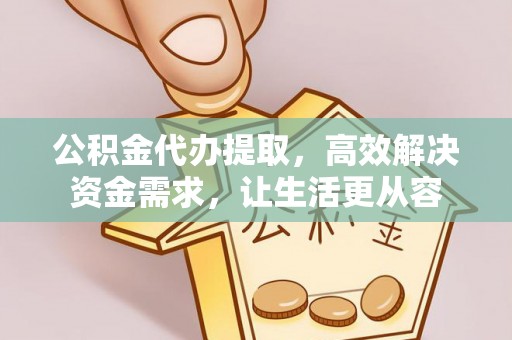 门头沟公积金代办提取，高效解决资金需求，让生活更从容