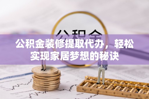 门头沟公积金装修提取代办，轻松实现家居梦想的秘诀