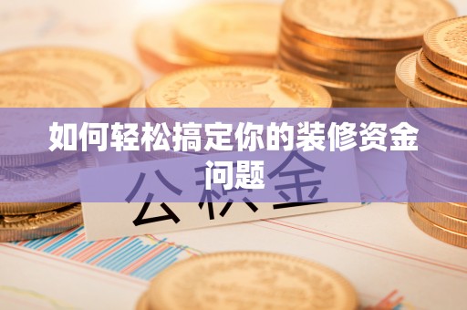 门头沟如何轻松搞定你的装修资金问题