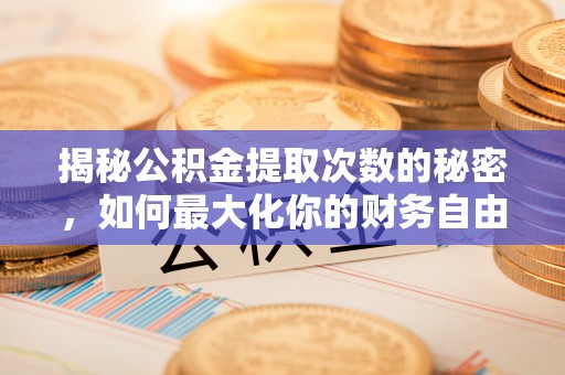 门头沟揭秘公积金提取次数的秘密，如何最大化你的财务自由？
