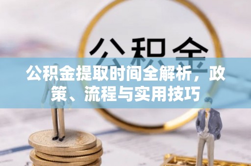 门头沟公积金提取时间全解析，政策、流程与实用技巧
