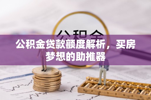 门头沟公积金贷款额度解析，买房梦想的助推器