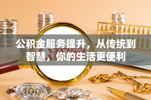 门头沟公积金服务提升，从传统到智慧，你的生活更便利