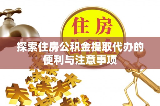 门头沟探索住房公积金提取代办的便利与注意事项