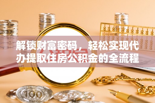 门头沟解锁财富密码，轻松实现代办提取住房公积金的全流程攻略