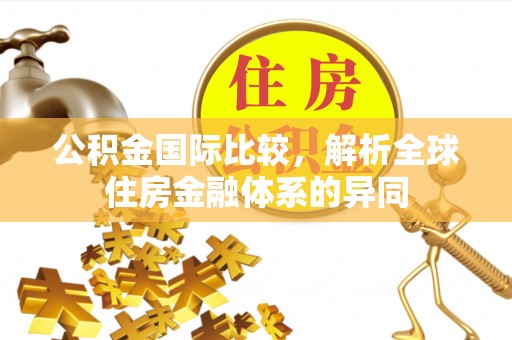 门头沟公积金国际比较，解析全球住房金融体系的异同