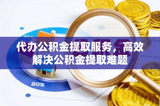 门头沟代办公积金提取服务，高效解决公积金提取难题
