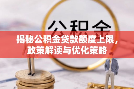 门头沟揭秘公积金贷款额度上限，政策解读与优化策略