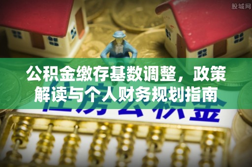 门头沟公积金缴存基数调整，政策解读与个人财务规划指南