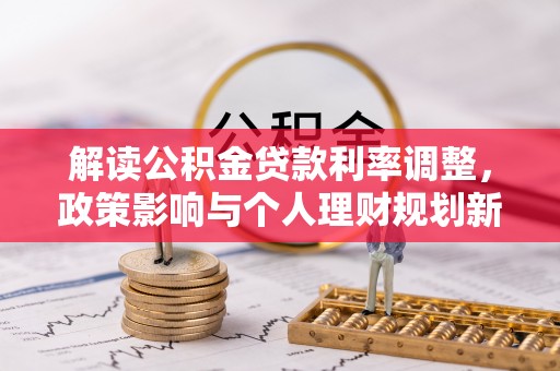 门头沟解读公积金贷款利率调整，政策影响与个人理财规划新思路