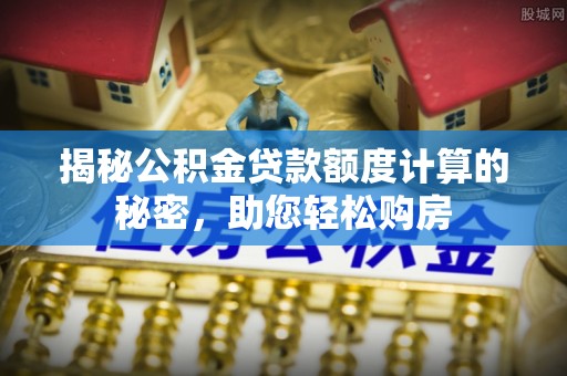 门头沟揭秘公积金贷款额度计算的秘密，助您轻松购房