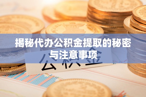 门头沟揭秘代办公积金提取的秘密与注意事项