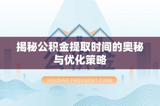 门头沟揭秘公积金提取时间的奥秘与优化策略
