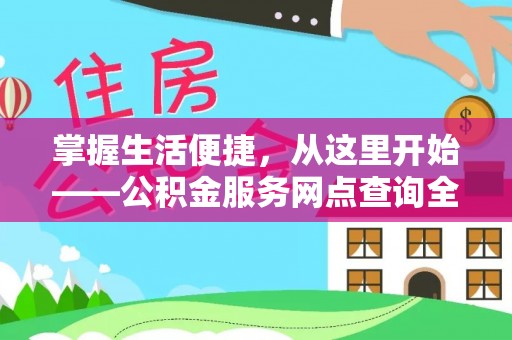 门头沟掌握生活便捷，从这里开始——公积金服务网点查询全攻略