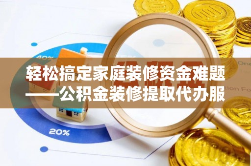 门头沟轻松搞定家庭装修资金难题——公积金装修提取代办服务详解