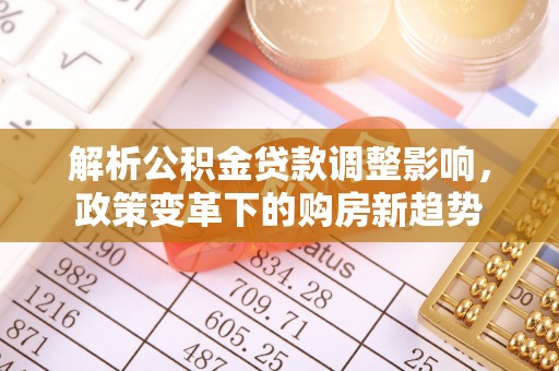 门头沟解析公积金贷款调整影响，政策变革下的购房新趋势