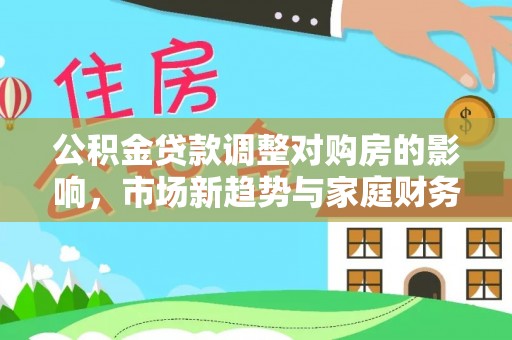 门头沟公积金贷款调整对购房的影响，市场新趋势与家庭财务规划