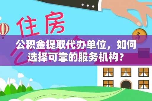 门头沟公积金提取代办单位，如何选择可靠的服务机构？