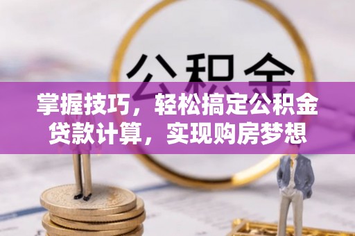 门头沟掌握技巧，轻松搞定公积金贷款计算，实现购房梦想