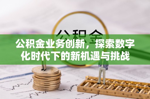 门头沟公积金业务创新，探索数字化时代下的新机遇与挑战